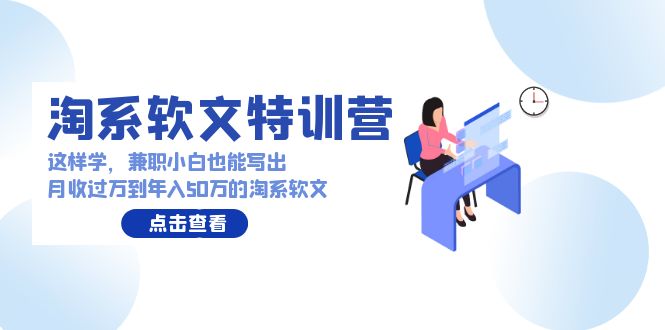 淘系软文特训营：兼职小白这样学也能写出月收过万到年入50万的淘系软文-老月项目库