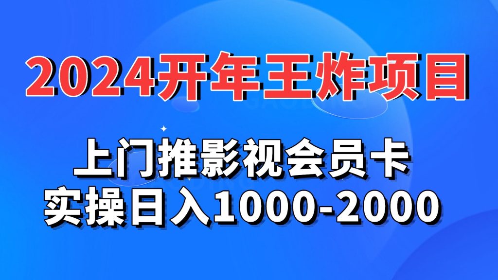 2024开年王炸项目：上门推影视会员卡实操日入1000-2000-老月项目库