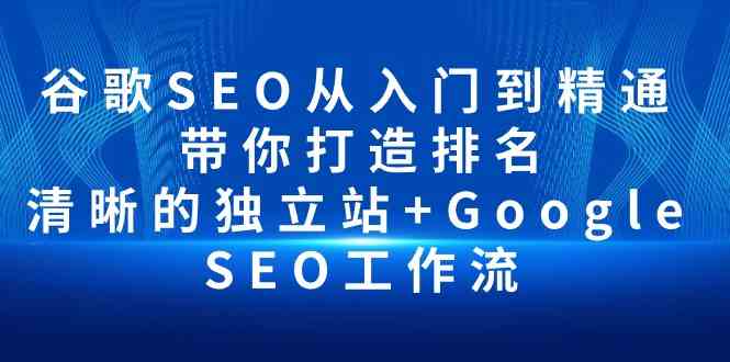 （10169期）谷歌SEO从入门到精通 带你打造排名 清晰的独立站+Google SEO工作流-老月项目库