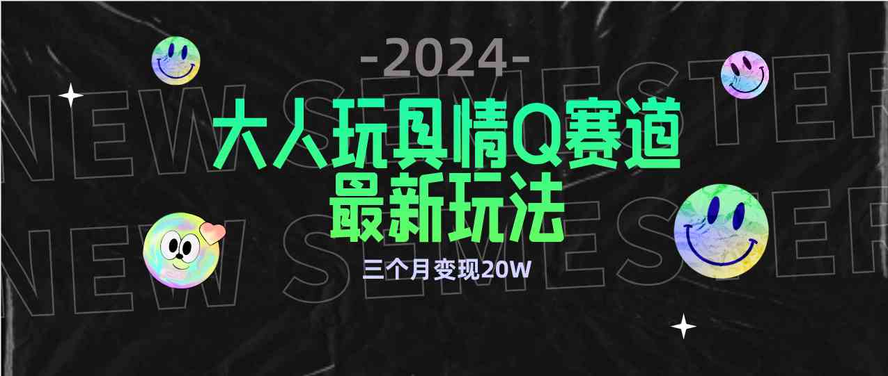 （9490期）全新大人玩具情Q赛道合规新玩法 零投入 不封号流量多渠道变现 3个月变现20W-老月项目库