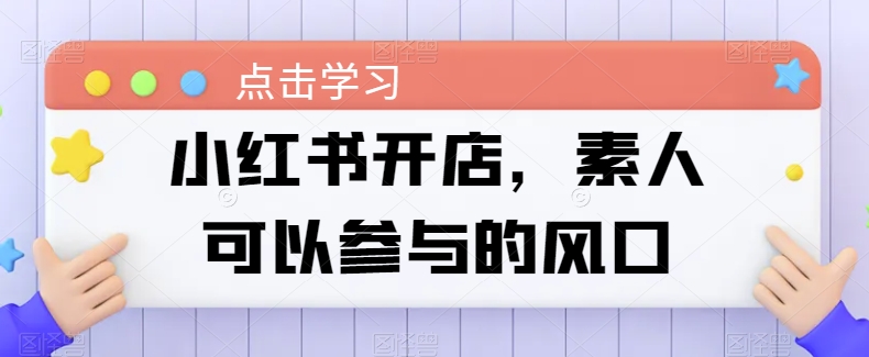 小红书开店，素人可以参与的风口-老月项目库