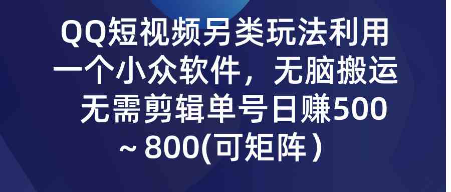 （9493期）QQ短视频另类玩法，利用一个小众软件，无脑搬运，无需剪辑单号日赚500～…-老月项目库