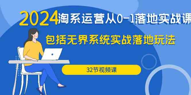 2024淘系运营从0-1落地实战课：包括无界系统实战落地玩法（32节）-老月项目库