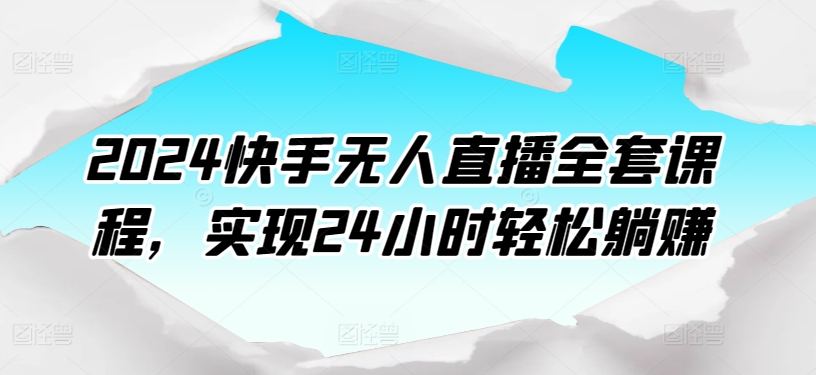 2024快手无人直播全套课程，实现24小时轻松躺赚-老月项目库