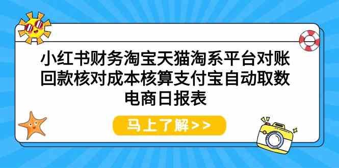 （9628期）小红书财务淘宝天猫淘系平台对账回款核对成本核算支付宝自动取数电商日报表-老月项目库