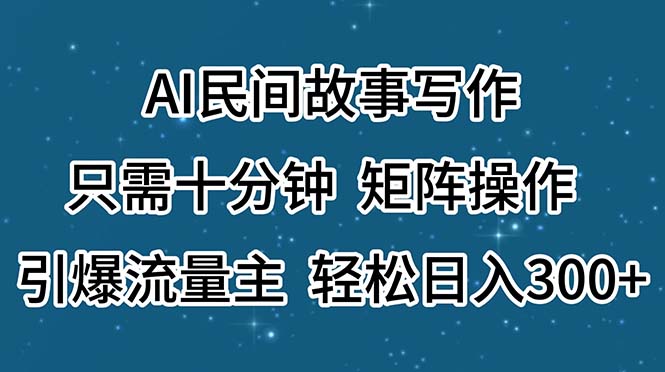 AI民间故事写作，只需十分钟，矩阵操作，引爆流量主，轻松日入300+-老月项目库