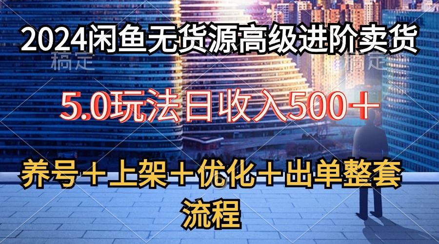 （10332期）2024闲鱼无货源高级进阶卖货5.0，养号＋选品＋上架＋优化＋出单整套流程-老月项目库