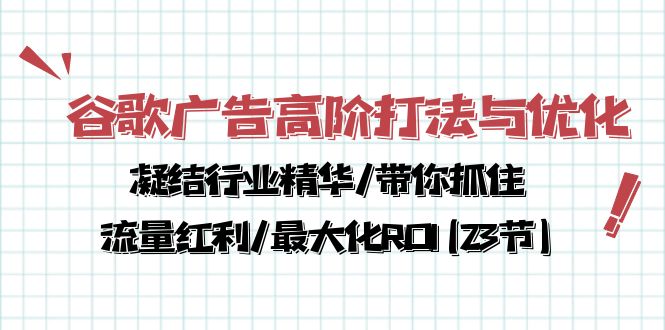 （10287期）谷歌广告高阶打法与优化，凝结行业精华/带你抓住流量红利/最大化ROI(23节)-老月项目库