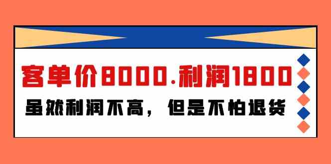 （9882期）某付费文章《客单价8000.利润1800.虽然利润不高，但是不怕退货》-老月项目库