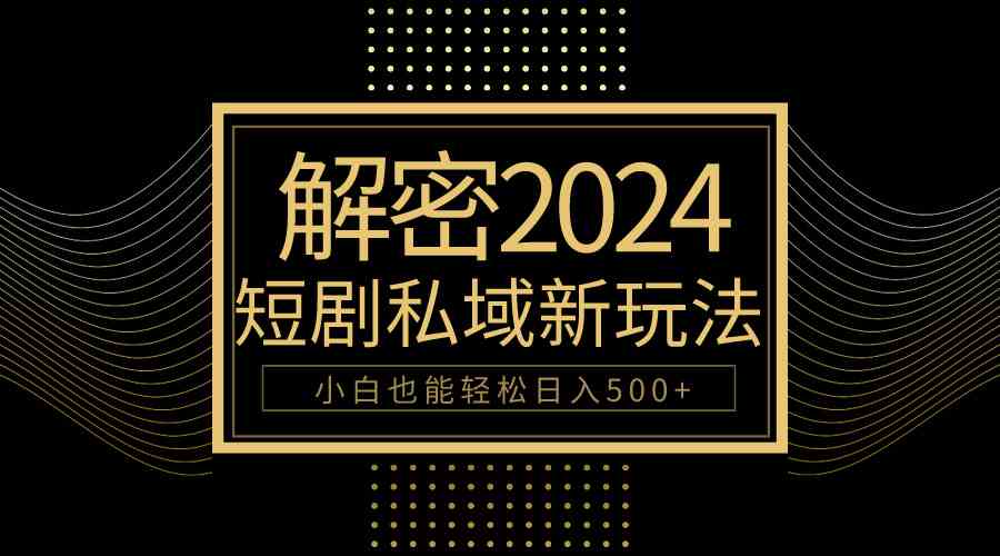 （9951期）10分钟教会你2024玩转短剧私域变现，小白也能轻松日入500+-老月项目库