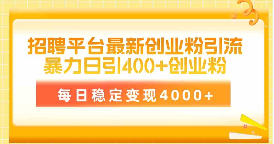 （10053期）招聘平台最新创业粉引流技术，简单操作日引创业粉400+，每日稳定变现4000+-老月项目库