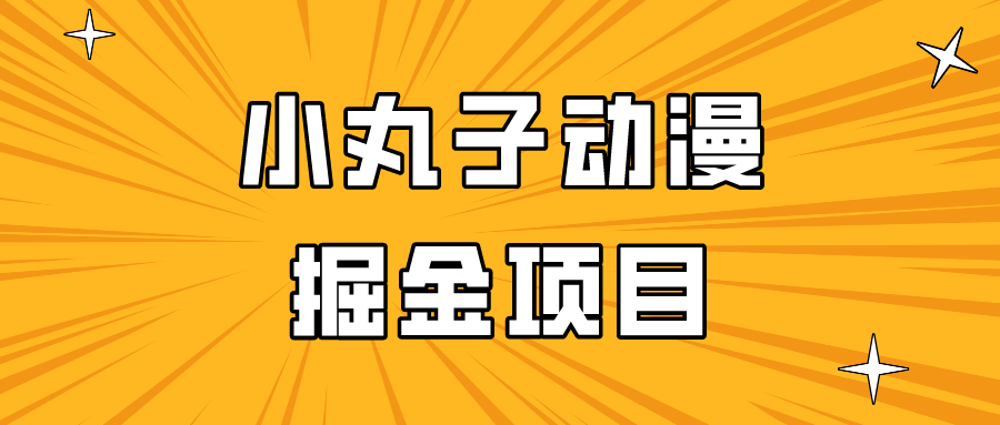 日入300的小丸子动漫掘金项目，简单好上手，适合所有朋友操作！-老月项目库