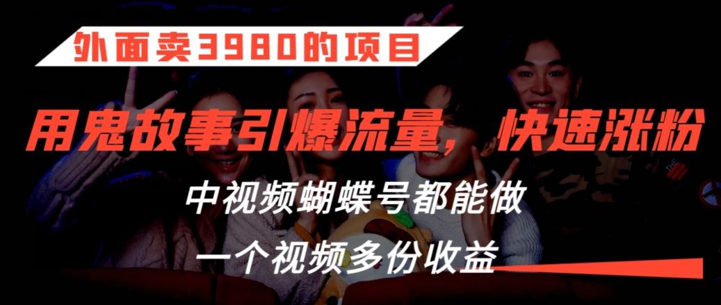 外面卖3980的项目，鬼故事引爆流量打法，中视频、蝴蝶号都能做，一个视频多份收益【揭秘】-老月项目库