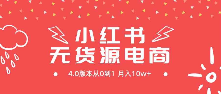 （9317期）小红书无货源新电商4.0版本从0到1月入10w+-老月项目库