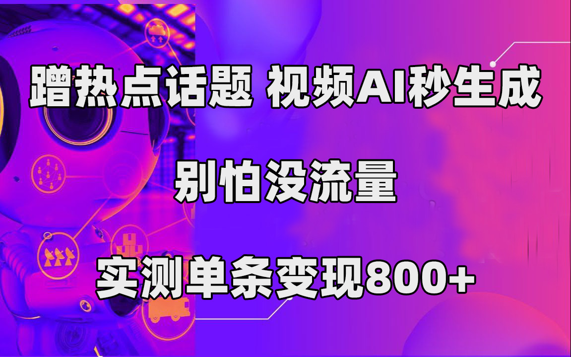 蹭热点话题，视频AI秒生成，别怕没流量，实测单条变现800+-老月项目库