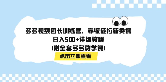 多多视频团长训练营，靠收徒拉新卖课，日入500+详细教程(附全套多多教学课)-老月项目库