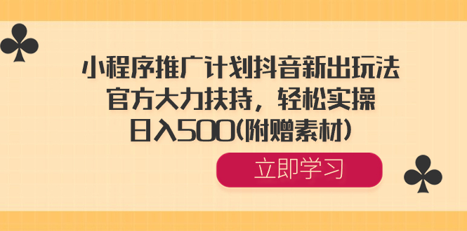 小程序推广计划抖音新出玩法，官方大力扶持，轻松实操，日入500(附赠素材) -老月项目库