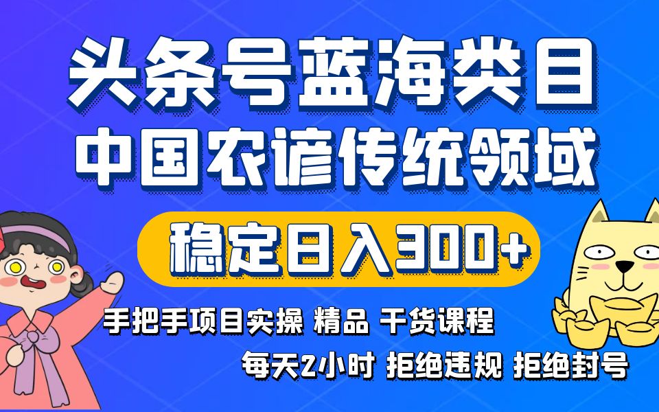 头条号蓝海类目传统和农谚领域实操精品课程拒绝违规封号稳定日入300+-老月项目库