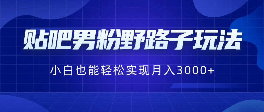 贴吧男粉野路子玩法，小白也能轻松实现月入3000+-老月项目库