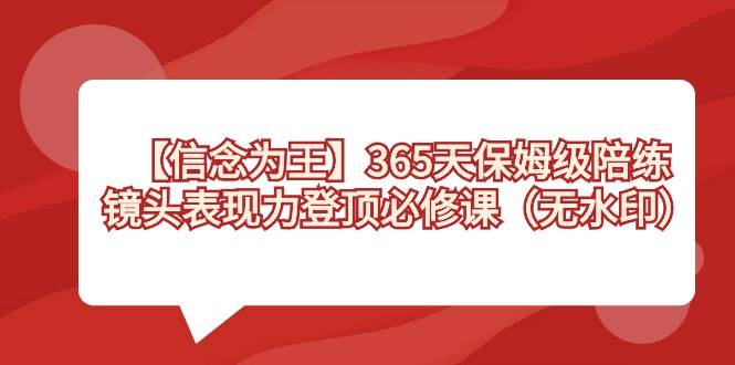 【信念 为王】365天-保姆级陪练，镜头表现力登顶必修课（无水印）-老月项目库