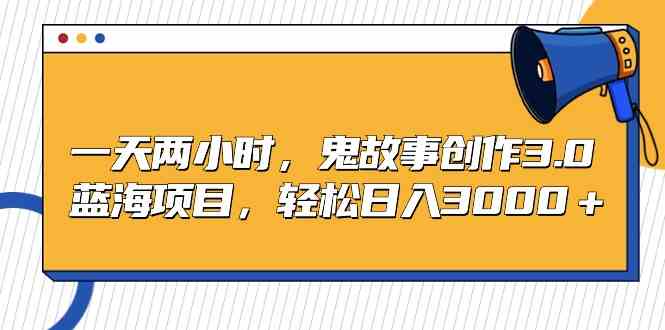 （9198期）一天两小时，鬼故事创作3.0，蓝海项目，轻松日入3000＋-老月项目库