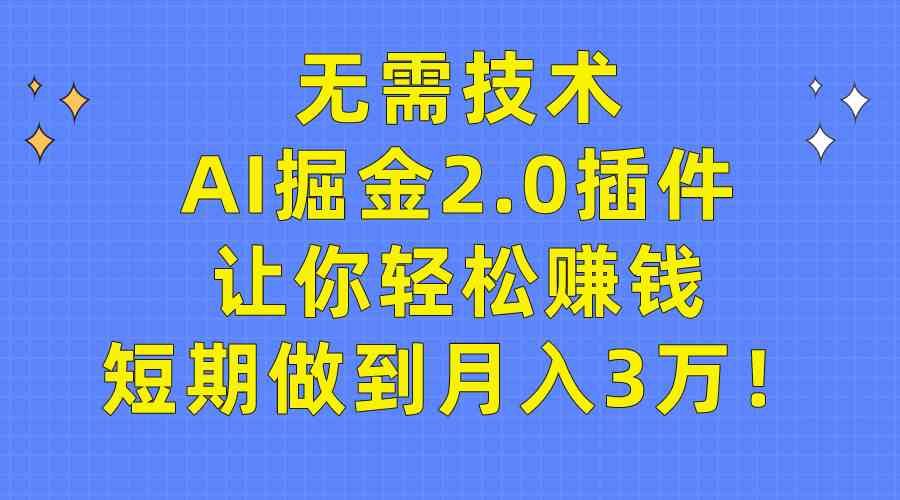 （9535期）无需技术，AI掘金2.0插件让你轻松赚钱，短期做到月入3万！-老月项目库