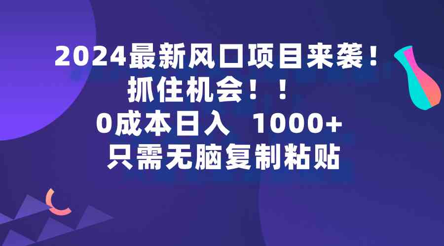 （9899期）2024最新风口项目来袭，抓住机会，0成本一部手机日入1000+，只需无脑复…-老月项目库