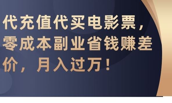 代充值代买电影票，零成本副业省钱赚差价，月入过万【揭秘】-老月项目库