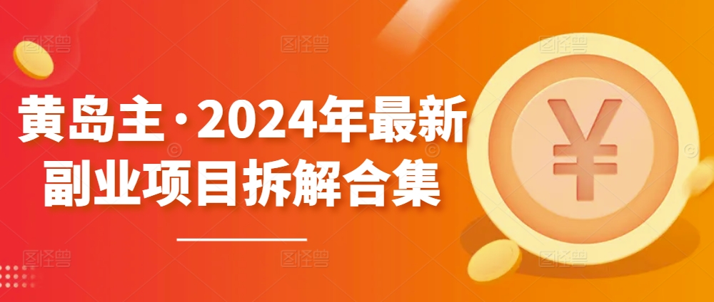 黄岛主·2024年最新副业项目拆解合集【无水印】-老月项目库