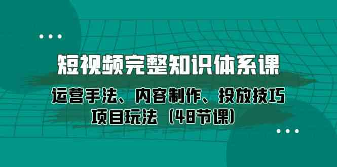 （10095期）短视频-完整知识体系课，运营手法、内容制作、投放技巧项目玩法（48节课）-老月项目库