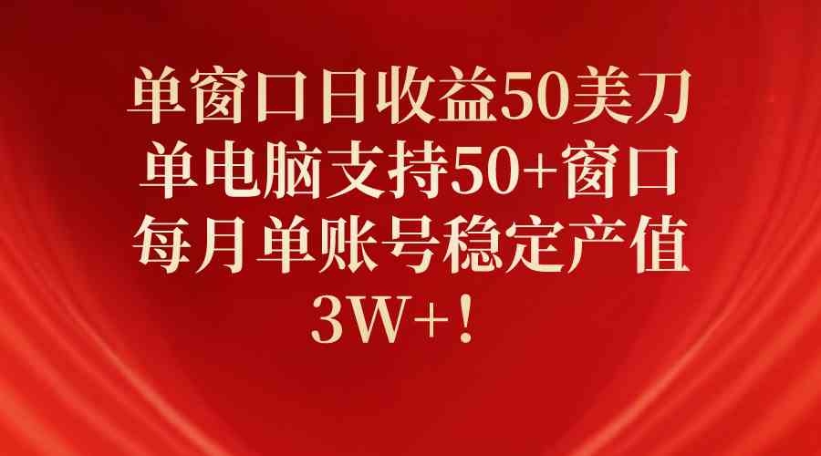 （10144期）单窗口日收益50美刀，单电脑支持50+窗口，每月单账号稳定产值3W+！-老月项目库