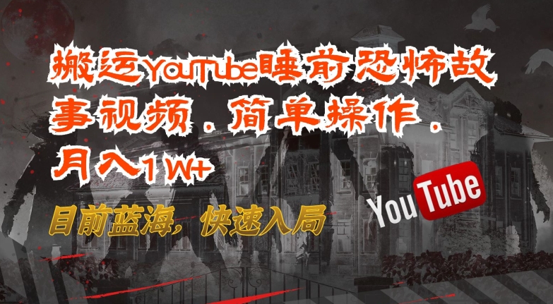 搬运YouTube睡前恐怖故事视频，简单操作，月入1W+，目前蓝海，快速入局-老月项目库