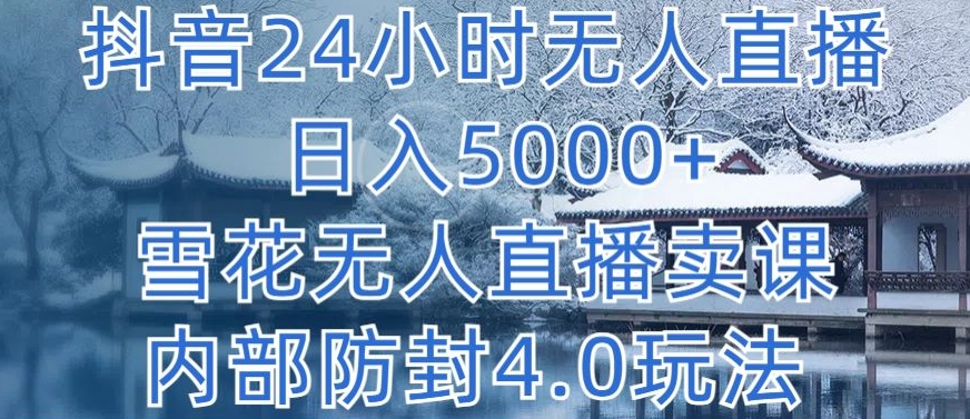 抖音24小时无人直播 日入5000+，雪花无人直播卖课，内部防封4.0玩法-老月项目库