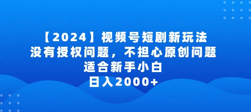 2024视频号短剧玩法，没有授权问题，不担心原创问题，适合新手小白，日入2000+-老月项目库