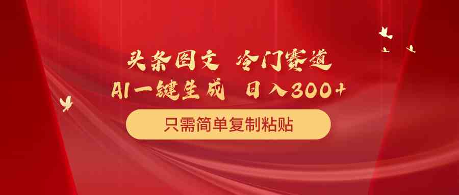 （10039期）头条图文 冷门赛道 只需简单复制粘贴 几分钟一条作品 日入300+-老月项目库