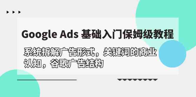 （10018期）Google Ads 基础入门，系统拆解广告形式/关键词的商业认知/谷歌广告结构-老月项目库