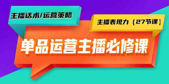 单品运营实操主播必修课：主播话术/运营策略/主播表现力（27节课）-老月项目库