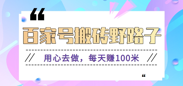 百家号搬砖野路子玩法，用心去做，每天赚100米还是相对容易【附操作流程】-老月项目库