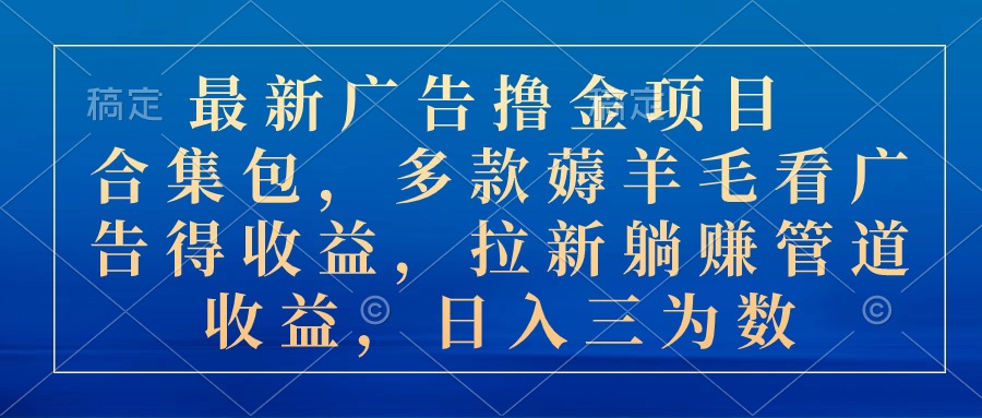 最新广告撸金项目合集包，多款薅羊毛看广告收益 拉新管道收益，日入三为数-老月项目库