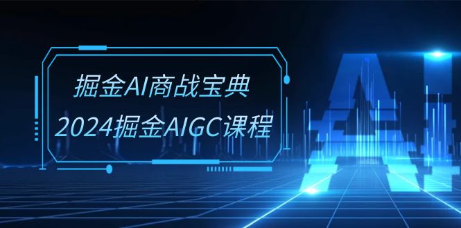 掘金AI商战宝典系统班：2024掘金AIGC课程（30节视频课）-老月项目库