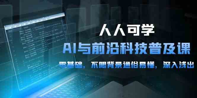 （10097期）人人可学的AI 与前沿科技普及课，0基础，不限背景通俗易懂，深入浅出-54节-老月项目库