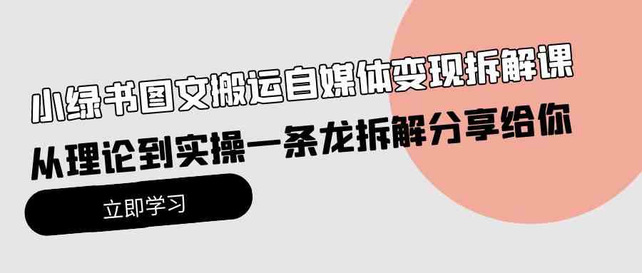 （10055期）小绿书图文搬运自媒体变现拆解课，从理论到实操一条龙拆解分享给你-老月项目库