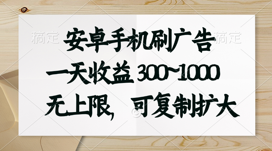 安卓手机刷广告。一天收益300~1000，无上限，可批量复制扩大-老月项目库