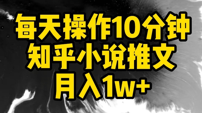 每天操作10分钟，知乎小说推文月入1w+-老月项目库