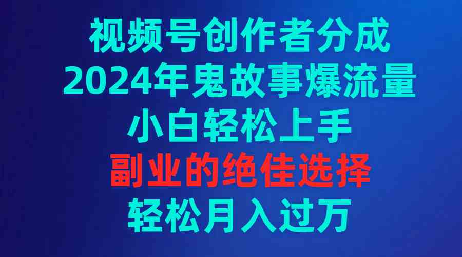 （9385期）视频号创作者分成，2024年鬼故事爆流量，小白轻松上手，副业的绝佳选择…-老月项目库