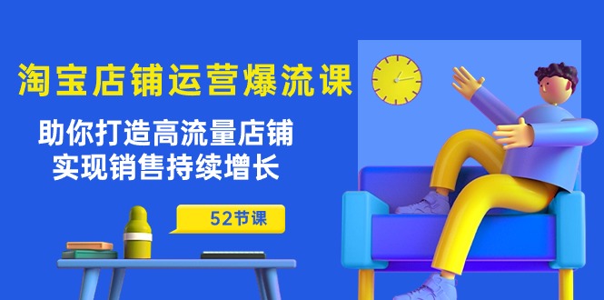 淘宝店铺运营爆流课：助你打造高流量店铺，实现销售持续增长（52节课）-老月项目库