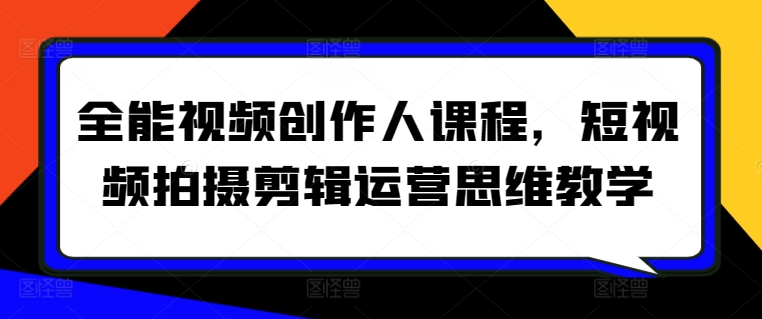 全能视频创作人课程，短视频拍摄剪辑运营思维教学-老月项目库