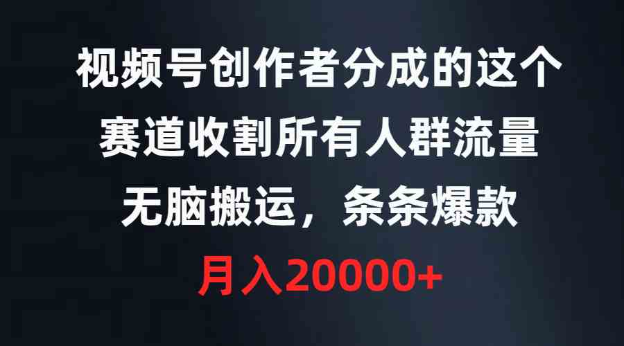 （9406期）视频号创作者分成的这个赛道，收割所有人群流量，无脑搬运，条条爆款，…-老月项目库