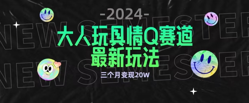 全新大人玩具情Q赛道合规新玩法，公转私域不封号流量多渠道变现，三个月变现20W-老月项目库