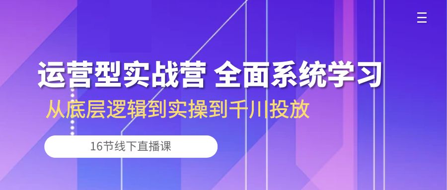 （10344期）运营型实战营 全面系统学习-从底层逻辑到实操到千川投放（16节线下直播课)-老月项目库